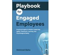 Playbook for Engaged Employees: Practical Insights to Master Leadership, Agility, Teamwork, Learning, and Psychological Safety