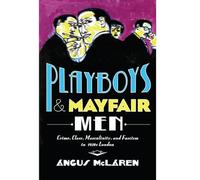 Playboys and Mayfair Men - Crime, Class, Masculinity, and Fascism in 1930s London
