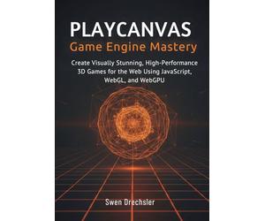 PlayCanvas Game Engine Mastery: Create Visually Stunning, High-Performance 3D Games for the Web Using JavaScript, WebGL, and WebGPU