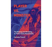 Player vs. Monster: The Making and Breaking of Video Game Monstrosity (Playful Thinking)