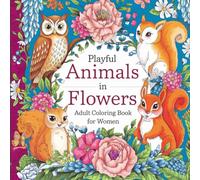 Playful Animals in Flowers Adult Coloring Book: A Whimsical Coloring Experience: Intricate Designs for Women Seeking Joy and Creative Expression