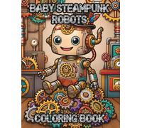 Playful Baby Steampunk Robots Coloring Book: for Tweens, Teens & Adults Who Enjoy Clockwork Steambots, Gears, Gadgets & Adorable Mechanical Characters