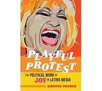 Playful Protest: The Political Work of Joy in Latinx Media (Feminist Media Studies)