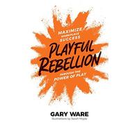 Playful Rebellion: Maximize Workplace Success Through The Power of Play