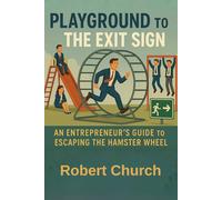 Playground to the Exit Sign: An Entrepreneur's Guide to Escaping the Hamster Wheel (The Office to Exit Series)