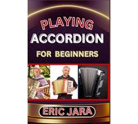 PLAYING ACCORDION BEGINNERS: Complete Procedural Melody Guide To Understand, Learn And Master How To Play Acordion Like A Pro Even With No Former Experience