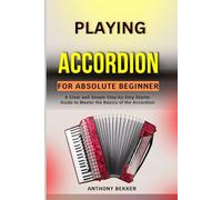 PLAYING ACCORDION FOR ABSOLUTE BEGINNER: A Clear and Simple Step-by-Step Starter Guide to Master the Basics of the Accordion