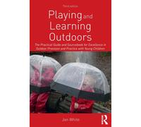 Playing and Learning Outdoors : The Practical Guide and Sourcebook for Excellence in Outdoor Provision and Practice with Young Children