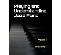 Playing and Understanding Jazz Piano Volume 1: A Step-by-Step Method to Understanding Jazz Theory and Learning to Play Jazz Piano for Beginners (Play Jazz. Think Jazz.)