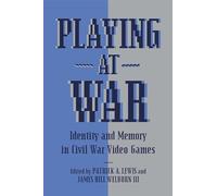Playing at War: Identity and Memory in Civil War Video Games (American Wars and Popular Culture)