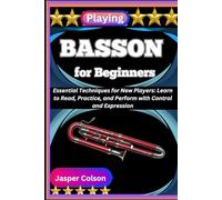 PLAYING BASSON FOR BEGINNERS: Essential Techniques for New Players: Learn to Read, Practice, and Perform with Control and Expression