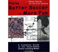 Playing Better Soccer is More Fun: A complete guide to the small-sided games coaching model