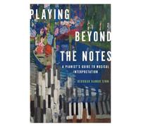 Playing Beyond the Notes: A Pianist's Guide To Musical Interpretation – Oxford University Press