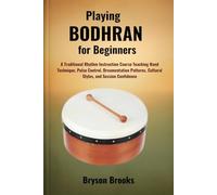 PLAYING BODHRAN FOR BEGINNERS: A Traditional Rhythm Instruction Course Teaching Hand Technique, Pulse Control, Ornamentation Patterns, Cultural Styles, and Session Confidence