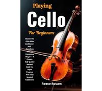 Playing Cello For Beginners: Master The Cello With ConfidenceAndTransform Into An Expressive Player - A Proven, Self-Guided Method Built For Rapid Progress And Deep Musical Fulfillment