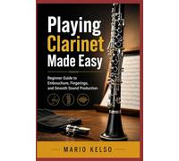 Playing Clarinet Made Easy: Beginner Guide to Embouchure, Fingerings, and Smooth Sound Production