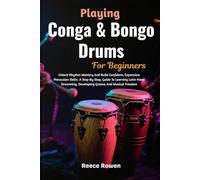 Playing Conga & Bongo Drums For Beginners: Unlock Rhythm Mastery And Build Confident, Expressive Percussion Skills: A Step-By-Step, Guide To Learning ... Developing Groove And Musical Freedom
