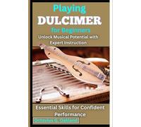 Playing Dulcimer for Beginners: Unlock Musical Potential with Expert Instruction: Essential Skills for Confident Performance