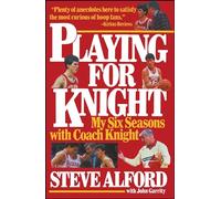 Playing for Knight: My Six Seaons with Coach Knight: My Six Seasons with Coach Knight