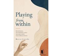 Playing from Within: Biomechanics, neuroplasticity, and a new way to learn music without tension