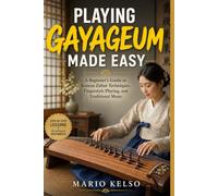 PLAYING GAYAGEUM MADE EASY: A Beginner's Guide to Korean Zither Techniques, Fingerstyle Playing, and Traditional Music