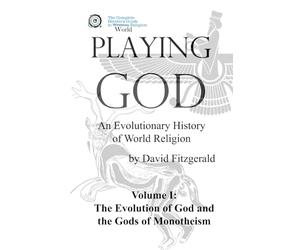 PLAYING GOD: An Evolutionary History of World Religion: Vol. 1 The Evolution of God & The Gods of Monotheism (The Complete Heretic's Guide to Western Religion)