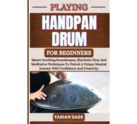 PLAYING HANDPAN DRUM FOR BEGINNERS: Master Soothing Soundscapes, Rhythmic Flow, And Meditative Techniques To Unlock A Unique Musical Journey With Confidence And Creativity