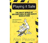 Playing It Safe: The Crazy World of Britain's Health and Safety Regulation: The Crazy World of Britain's Health and Safety Regulation