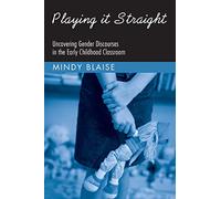 Playing It Straight: Uncovering Gender Discourse in the Early Childhood Classroom (Changing Images of Early Childhood)