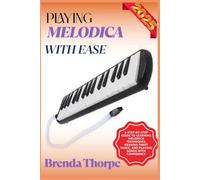 PLAYING MELODICA WITH EASE: A Step-By-Step Guide To Learning Melodica Techniques, Reading Sheet Music, And Playing Songs With Confidence