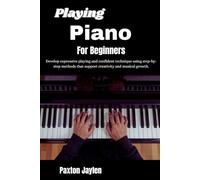 Playing Piano For Beginners: Develop expressive playing and confident technique using step-by-step methods that support creativity and musical growth.