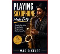 Playing Saxophone Made Easy: Step-by-Step Guide to Jazz Basics, Fingering, and Playing Songs Fast