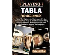 PLAYING TABLA FOR BEGINNERS: Master The Rhythms And Techniques Of Indian Percussion With Step-By-Step Guidance, Building Hand Coordination, And ... Confidence For Aspiring Percussionists