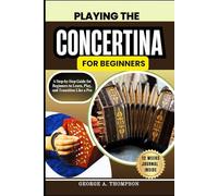 PLAYING THE CONCERTINA FOR BEGINNERS: A Step-by-Step Guide for Beginners to Learn, Play, and Transition Like a Pro
