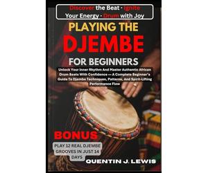 PLAYING THE DJEMBE FOR BEGINNERS: Unlock Your Inner Rhythm And Master Authentic African Drum Beats With Confidence - A Complete Beginner’s Guide To ... Patterns, And Spirit-Lifting Performance Flow