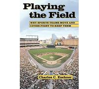 Playing the Field: Why Sports Teams Move and Cities Fight to Keep Them