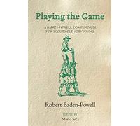 Playing the Game: A Baden-Powell Compendium for Scouts Old and Young