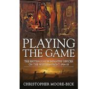 Playing the Game: The British Junior Infantry Officer on the Western Front 1914-1918