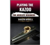 PLAYING THE KAZOO FOR ABSOLUTE BEGINNERS: Master the Art of Humming, Buzzing, and Blowing in Minutes-No Musical Background Required