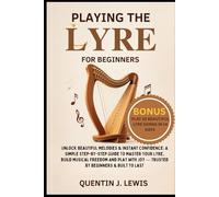 PLAYING THE LYRE FOR BEGINNERS: Unlock Beautiful Melodies & Instant Confidence: A Simple Step-By-Step Guide To Master Your Lyre, Build Musical Freedom ... Joy - Trusted By Beginners & Built To Last