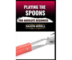 PLAYING THE SPOONS FOR ABSOLUTE BEGINNERS: Discover the Joy of Making Music with Spoons-No Musical Experience Needed
