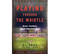 Playing Through the Whistle: Steel, Football, and an American Town