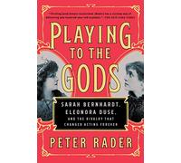 Playing to the Gods: Sarah Bernhardt, Eleonora Duse, and the Rivalry That Changed Acting Forever