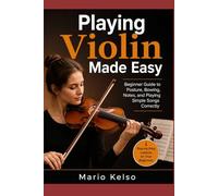 Playing Violin Made Easy: Beginner Guide to Posture, Bowing, Notes, and Playing Simple Songs Correctly