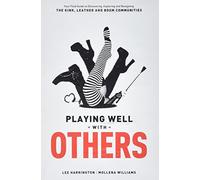 Playing Well with Others: Your Field Guide to Discovering, Exploring and Navigating the Kink, Leather and BDSM Communities