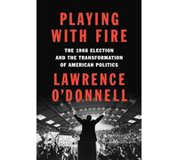 Playing With Fire: The 1968 Election and the Transformation of American Politics