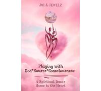 Playing with God*Source*Consciousness: A Spiritual Dance Home to the Heart