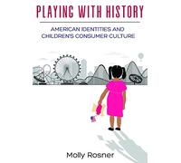 Playing with History: American Identities and Children’s Consumer Culture