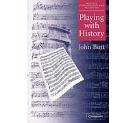 Playing with History: The Historical Approach to Musical Performance (Musical Performance and Reception)