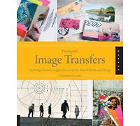 Playing with Image Transfers: Exploring Creative Imagery for Use in Art, Mixed Media, and Design